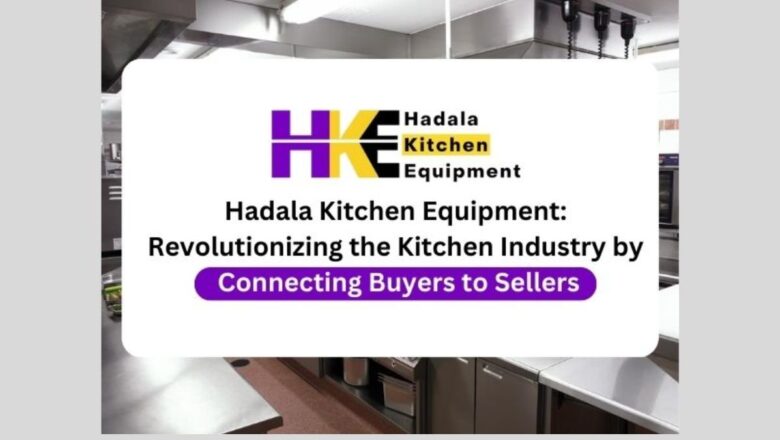 Hadala Kitchen Equipment: Revolutionizing the Kitchen Industry by Connecting Buyers to Sellers
