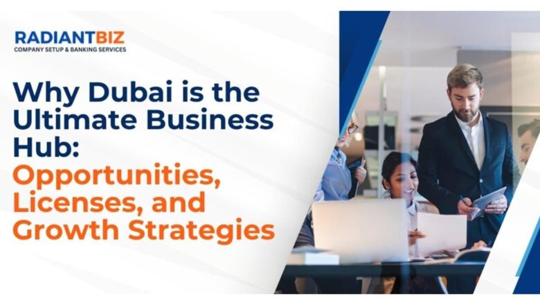 Why Dubai is the Ultimate Business Hub: Opportunities, Licenses, and Growth Strategies