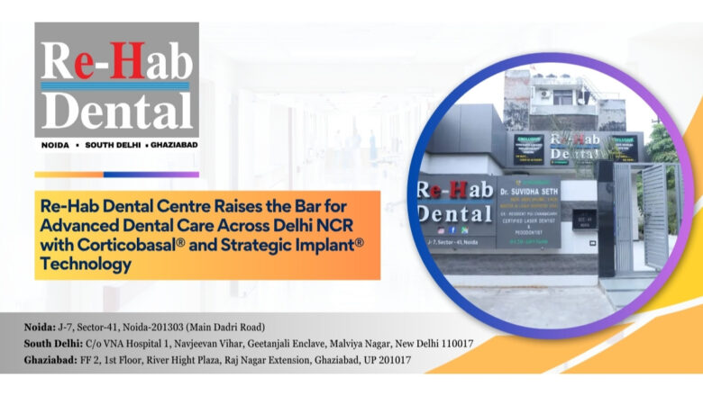 Re-Hab Dental Centre Raises the Bar for Advanced Dental Care Across Delhi NCR with Corticobasal® and Strategic Implant® Technology